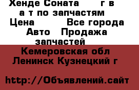 Хенде Соната5 2002г.в 2,0а/т по запчастям. › Цена ­ 500 - Все города Авто » Продажа запчастей   . Кемеровская обл.,Ленинск-Кузнецкий г.